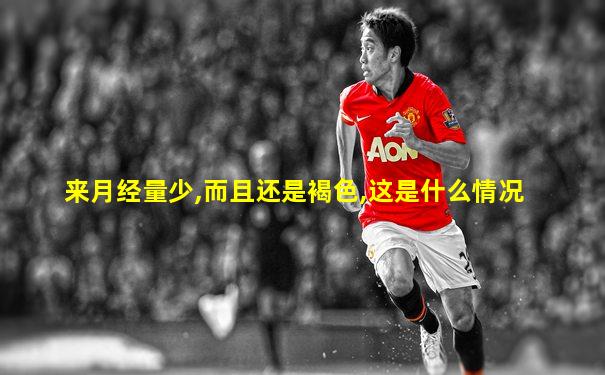 来月经量少,而且还是褐色,这是什么情况