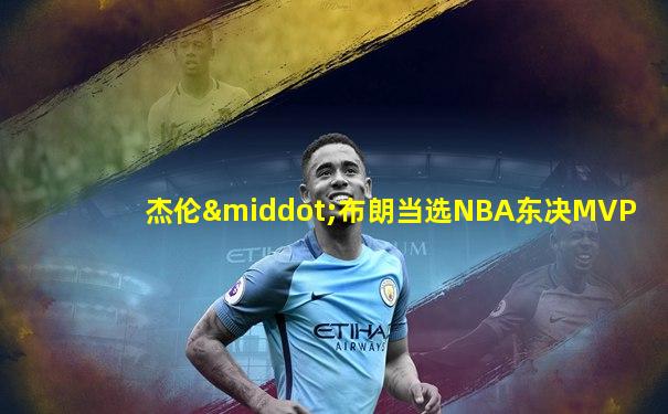 杰伦·布朗当选NBA东决MVP