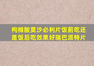 枸橼酸莫沙必利片饭前吃还是饭后吃效果好瑞巴派特片