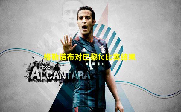 格勒诺布对巴黎fc比赛结果