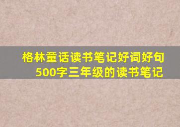 格林童话读书笔记好词好句500字三年级的读书笔记