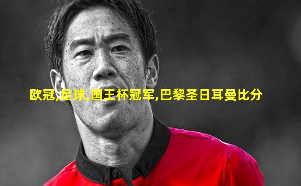 欧冠,足球,国王杯冠军,巴黎圣日耳曼比分