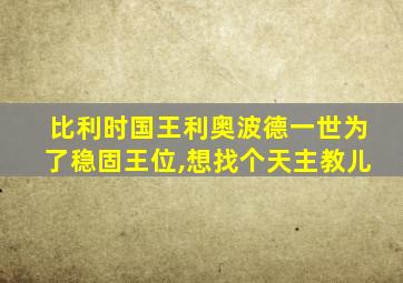 比利时国王利奥波德一世为了稳固王位,想找个天主教儿