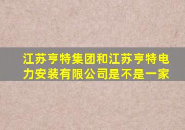 江苏亨特集团和江苏亨特电力安装有限公司是不是一家