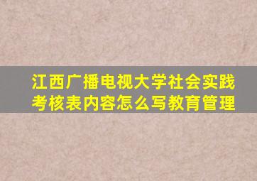 江西广播电视大学社会实践考核表内容怎么写教育管理