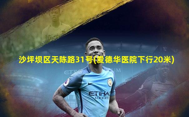沙坪坝区天陈路31号(爱德华医院下行20米)