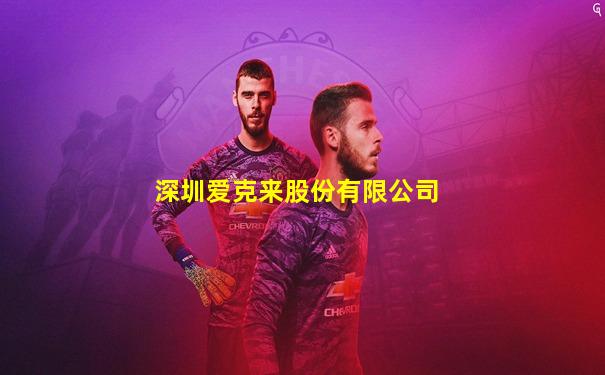 深圳爱克来股份有限公司