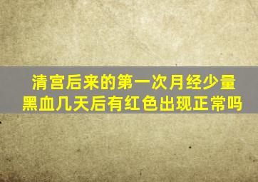 清宫后来的第一次月经少量黑血几天后有红色出现正常吗