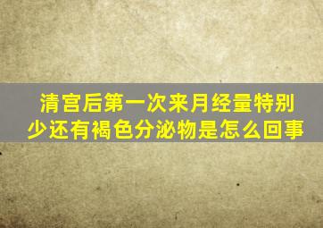清宫后第一次来月经量特别少还有褐色分泌物是怎么回事