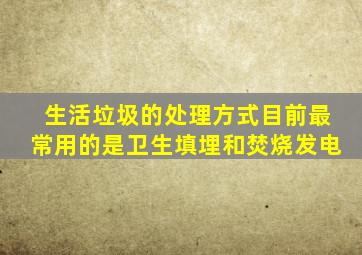生活垃圾的处理方式目前最常用的是卫生填埋和焚烧发电