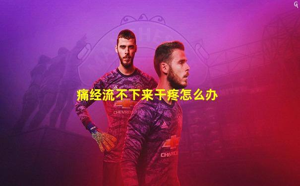 痛经流不下来干疼怎么办