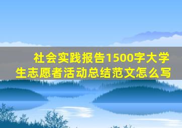 社会实践报告1500字大学生志愿者活动总结范文怎么写