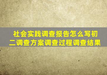 社会实践调查报告怎么写初二调查方案调查过程调查结果