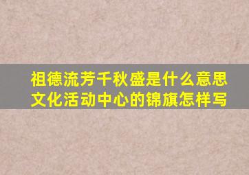 祖德流芳千秋盛是什么意思文化活动中心的锦旗怎样写