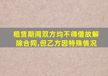 租赁期间双方均不得借故解除合同,但乙方因特殊情况