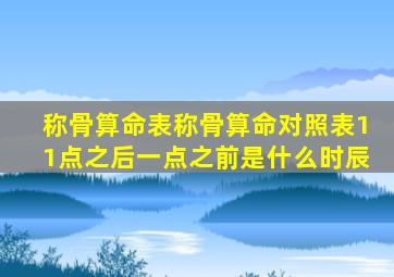 称骨算命表称骨算命对照表11点之后一点之前是什么时辰