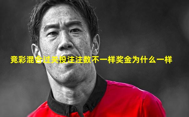 竞彩混合过关投注注数不一样奖金为什么一样