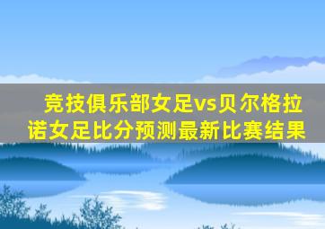 竞技俱乐部女足vs贝尔格拉诺女足比分预测最新比赛结果