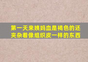 第一天来姨妈血是褐色的还夹杂着像组织皮一样的东西