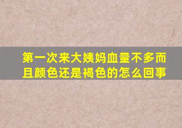 第一次来大姨妈血量不多而且颜色还是褐色的怎么回事