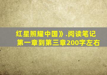 红星照耀中国》.阅读笔记第一章到第三章200字左右