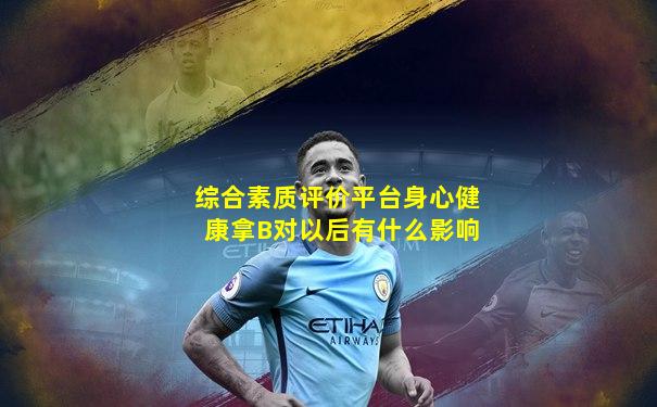 综合素质评价平台身心健康拿B对以后有什么影响
