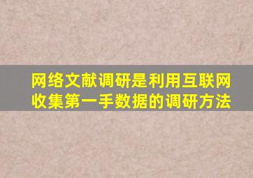 网络文献调研是利用互联网收集第一手数据的调研方法