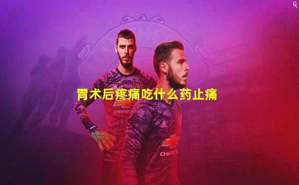 胃术后疼痛吃什么药止痛