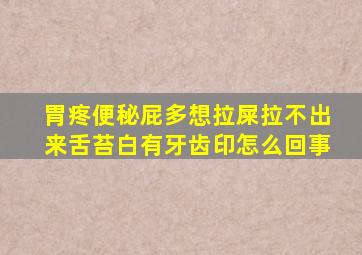 胃疼便秘屁多想拉屎拉不出来舌苔白有牙齿印怎么回事