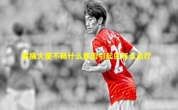 胃痛大便不畅什么原因引起的怎么治疗