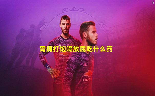 胃痛打饱嗝放屁吃什么药