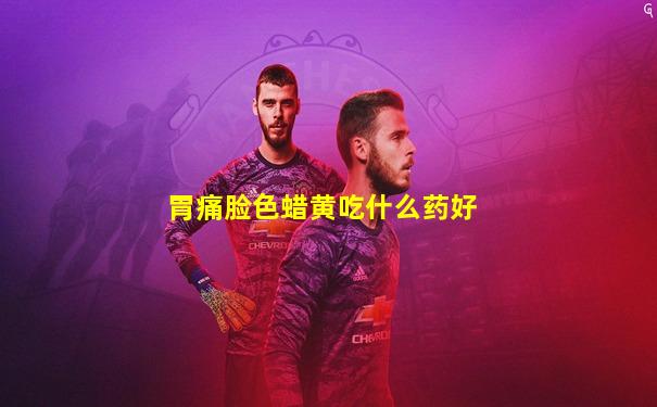 胃痛脸色蜡黄吃什么药好