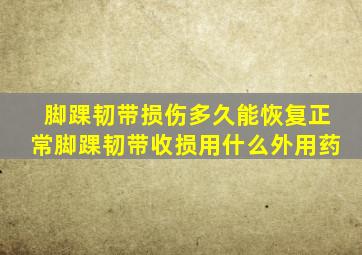 脚踝韧带损伤多久能恢复正常脚踝韧带收损用什么外用药