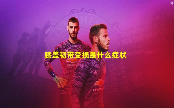 膝盖韧带受损是什么症状