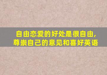 自由恋爱的好处是很自由,尊崇自己的意见和喜好英语