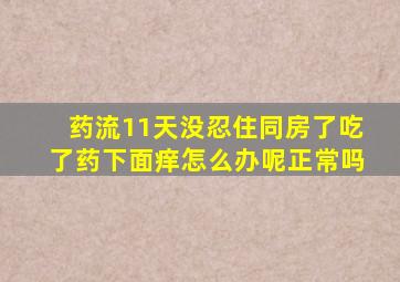 药流11天没忍住同房了吃了药下面痒怎么办呢正常吗