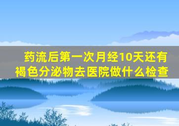 药流后第一次月经10天还有褐色分泌物去医院做什么检查