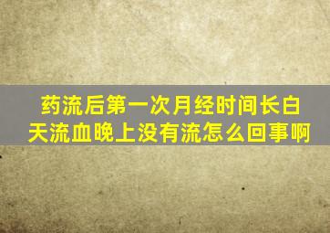 药流后第一次月经时间长白天流血晚上没有流怎么回事啊