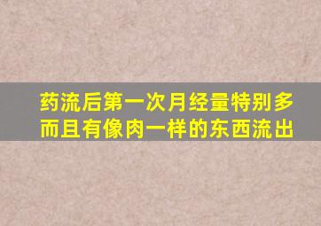 药流后第一次月经量特别多而且有像肉一样的东西流出