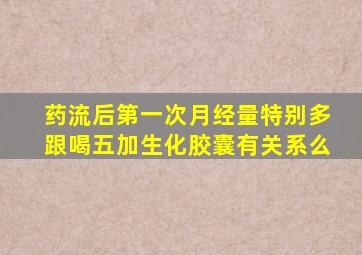 药流后第一次月经量特别多跟喝五加生化胶囊有关系么