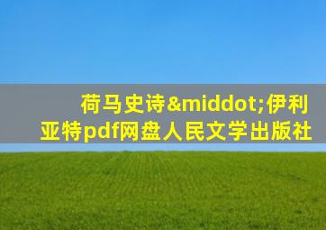 荷马史诗·伊利亚特pdf网盘人民文学出版社