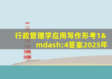 行政管理学应用写作形考1—4答案2025年