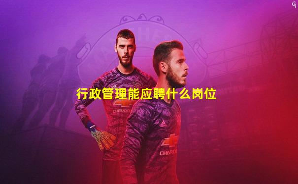 行政管理能应聘什么岗位