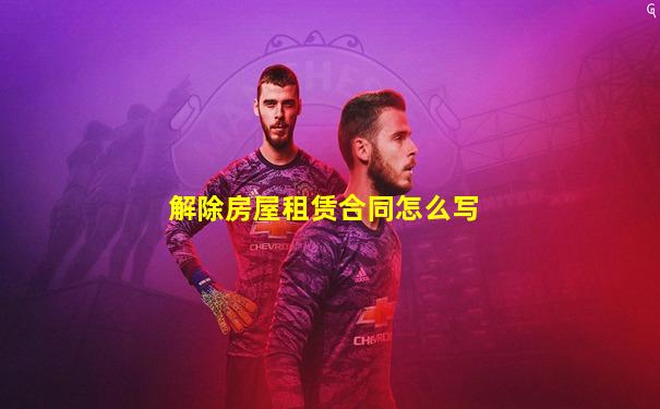 解除房屋租赁合同怎么写