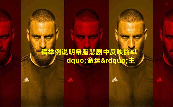 请举例说明希腊悲剧中反映的“命运”主题