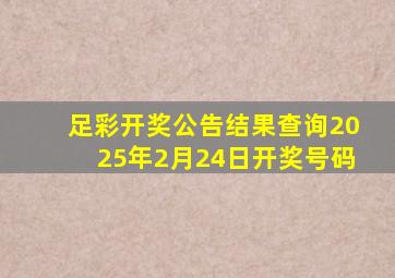 足彩开奖公告结果查询2025年2月24日开奖号码
