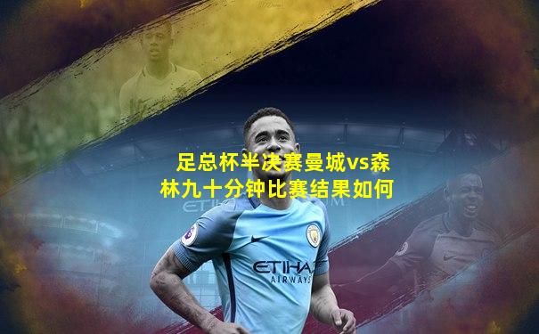 足总杯半决赛曼城vs森林九十分钟比赛结果如何