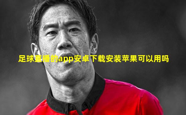 足球直播的app安卓下载安装苹果可以用吗