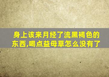 身上该来月经了流黑褐色的东西,喝点益母草怎么没有了