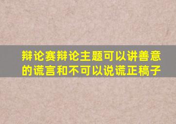 辩论赛辩论主题可以讲善意的谎言和不可以说谎正稿子
